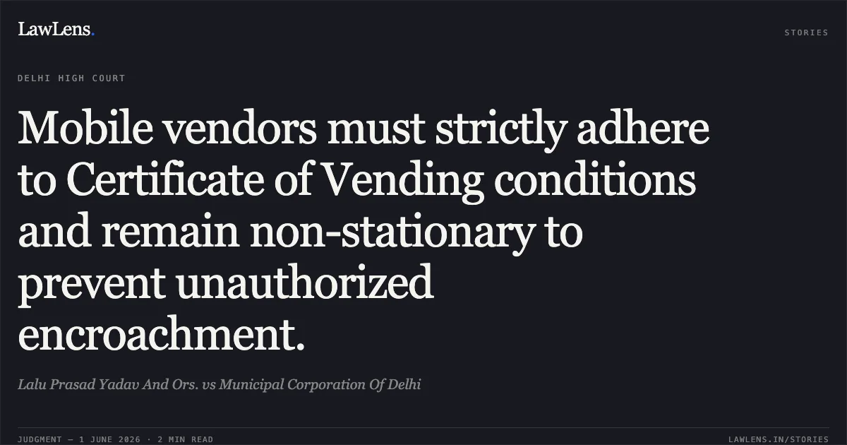 Mobile vendors must strictly adhere to Certificate of Vending conditions and remain non-stationary to prevent unauthorized encroachment.. Lalu Prasad Yadav And Ors. vs Municipal Corporation Of Delhi. Delhi High Court. LawLens