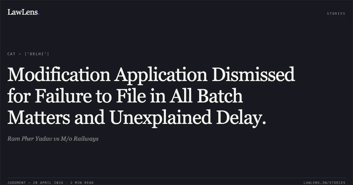 Modification Application Dismissed for Failure to File in All Batch Matters and Unexplained Delay.. Ram Pher Yadav vs M/o Railways. Central Administrative Tribunal. LawLens