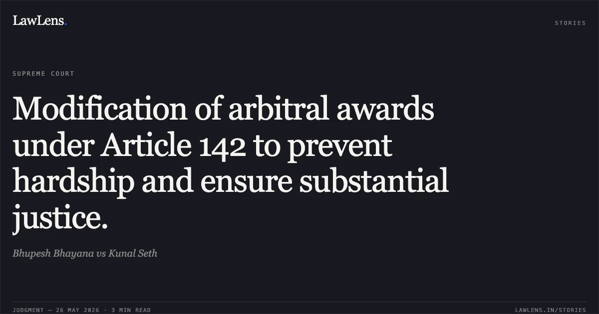 Modification of arbitral awards under Article 142 to prevent hardship and ensure substantial justice.. Bhupesh Bhayana vs Kunal Seth. Supreme Court. LawLens