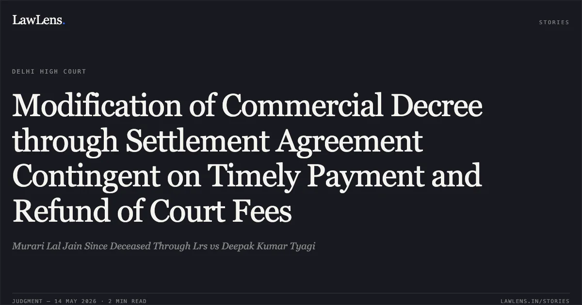 Modification of Commercial Decree through Settlement Agreement Contingent on Timely Payment and Refund of Court Fees. Murari Lal Jain Since Deceased Through Lrs vs Deepak Kumar Tyagi. Delhi High Court. LawLens