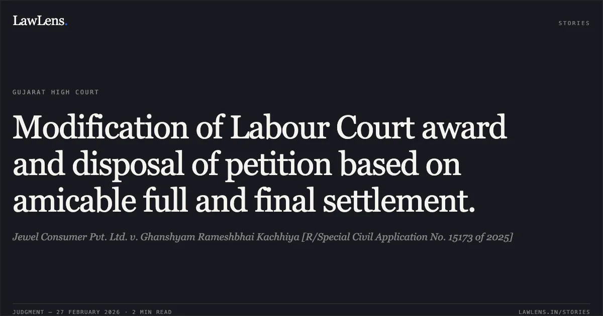 Modification of Labour Court award and disposal of petition based on amicable full and final settlement.. Jewel Consumer Pvt. Ltd. v. Ghanshyam Rameshbhai Kachhiya [R/Special Civil Application No. 15173 of 2025]. Gujarat High Court. LawLens