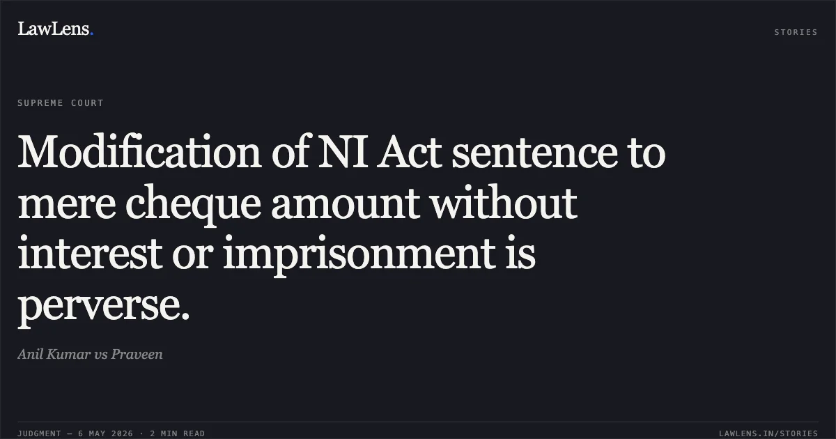 Modification of NI Act sentence to mere cheque amount without interest or imprisonment is perverse.. Anil Kumar vs Praveen. Supreme Court. LawLens