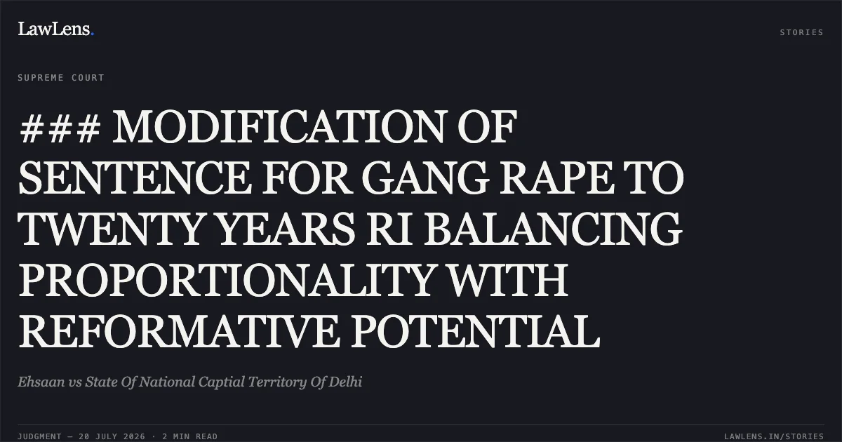 ### MODIFICATION OF SENTENCE FOR GANG RAPE TO TWENTY YEARS RI BALANCING PROPORTIONALITY WITH REFORMATIVE POTENTIAL. Ehsaan vs State Of National Captial Territory Of Delhi. Supreme Court. LawLens
