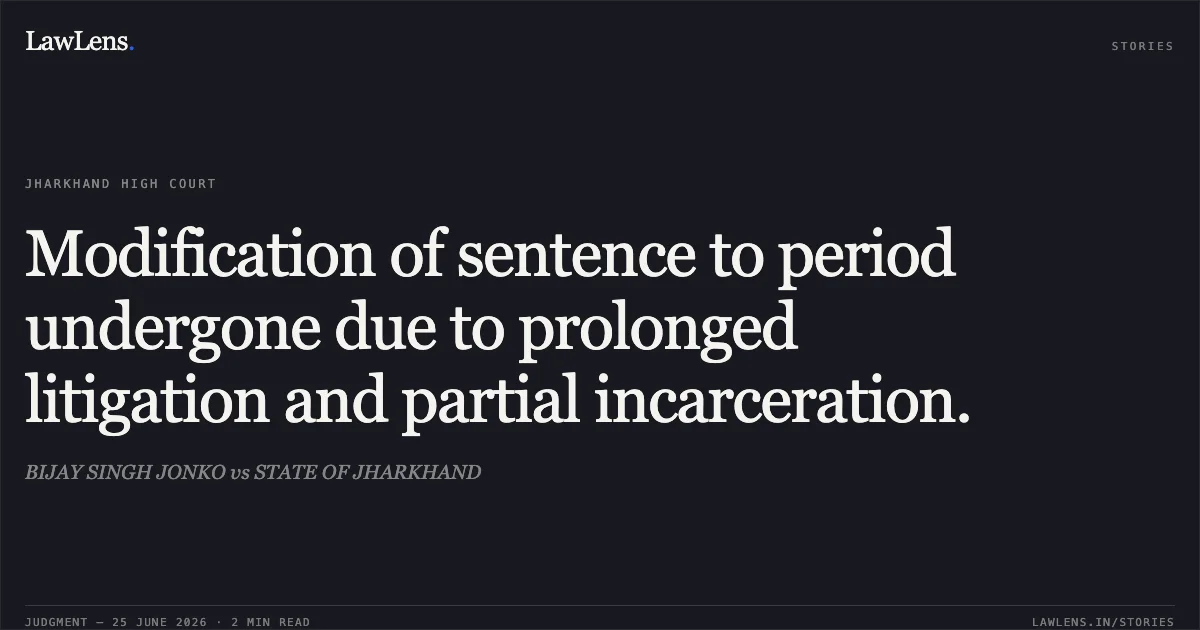 Modification of sentence to period undergone due to prolonged litigation and partial incarceration.. BIJAY SINGH JONKO vs STATE OF JHARKHAND. Jharkhand High Court. LawLens