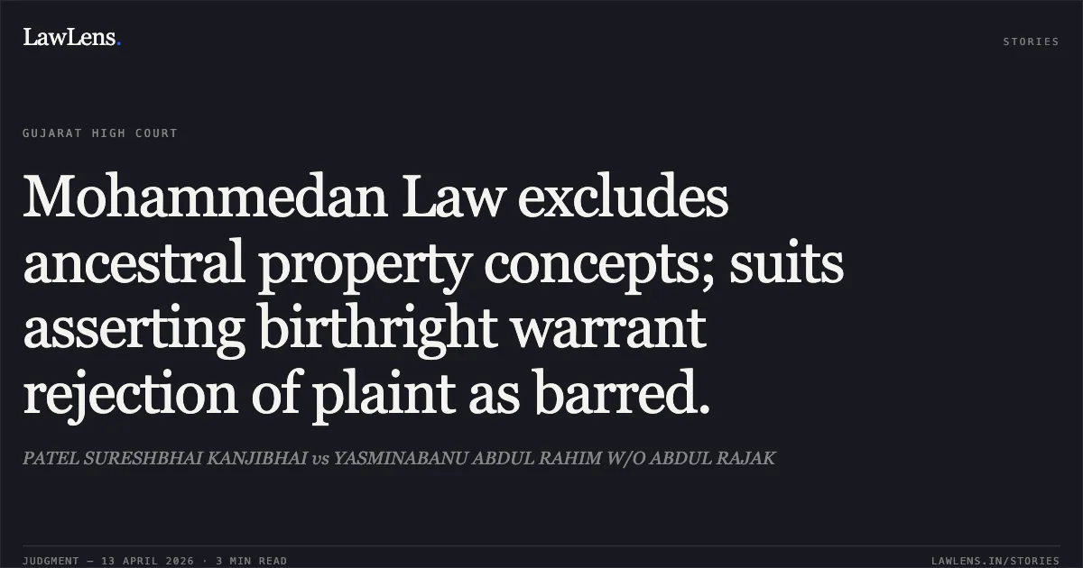 Mohammedan Law excludes ancestral property concepts; suits asserting birthright warrant rejection of plaint as barred.. PATEL SURESHBHAI KANJIBHAI vs YASMINABANU ABDUL RAHIM W/O ABDUL RAJAK. Gujarat High Court. LawLens