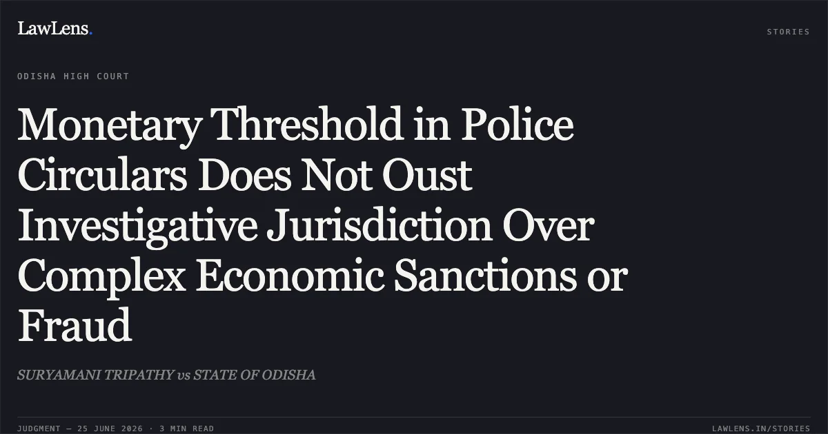 Monetary Threshold in Police Circulars Does Not Oust Investigative Jurisdiction Over Complex Economic Sanctions or Fraud. SURYAMANI TRIPATHY vs STATE OF ODISHA. Odisha High Court. LawLens