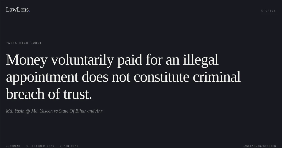 Money voluntarily paid for an illegal appointment does not constitute criminal breach of trust.. Md. Yasin @ Md. Yaseen vs State Of Bihar and Anr. Patna High Court. LawLens