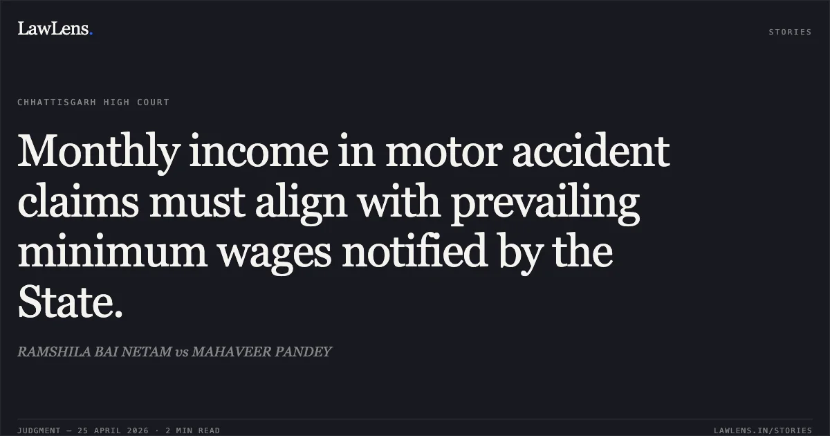 Monthly income in motor accident claims must align with prevailing minimum wages notified by the State.. RAMSHILA BAI NETAM vs MAHAVEER PANDEY. Chhattisgarh High Court. LawLens