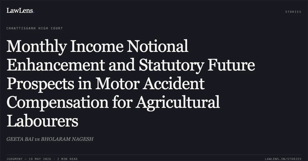 Monthly Income Notional Enhancement and Statutory Future Prospects in Motor Accident Compensation for Agricultural Labourers. GEETA BAI vs BHOLARAM NAGESH. Chhattisgarh High Court. LawLens