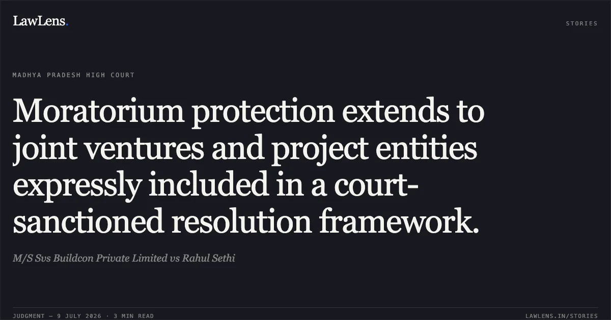 Moratorium protection extends to joint ventures and project entities expressly included in a court-sanctioned resolution framework.. M/S Svs Buildcon Private Limited vs Rahul Sethi. Madhya Pradesh High Court. LawLens