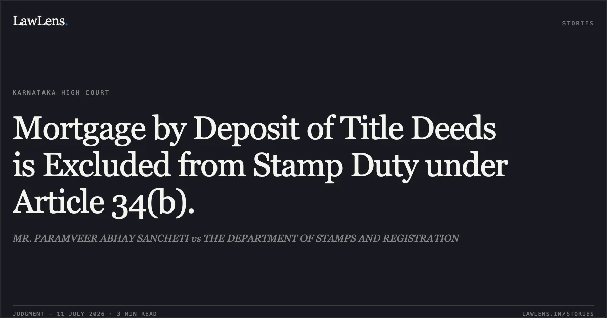Mortgage by Deposit of Title Deeds is Excluded from Stamp Duty under Article 34(b).. MR. PARAMVEER ABHAY SANCHETI vs THE DEPARTMENT OF STAMPS AND REGISTRATION. Karnataka High Court. LawLens