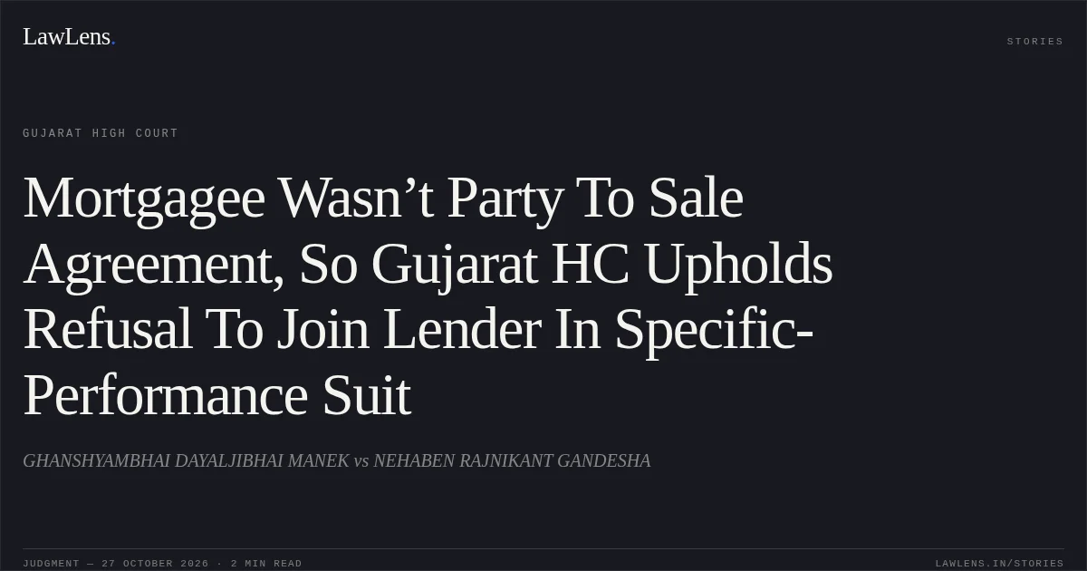 Mortgagee Wasn’t Party To Sale Agreement, So Gujarat HC Upholds Refusal To Join Lender In Specific-Performance Suit. GHANSHYAMBHAI DAYALJIBHAI MANEK vs NEHABEN RAJNIKANT GANDESHA. Gujarat High Court. LawLens