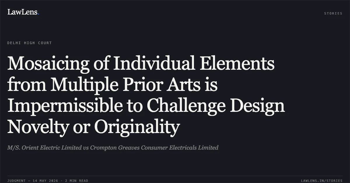 Mosaicing of Individual Elements from Multiple Prior Arts is Impermissible to Challenge Design Novelty or Originality. M/S. Orient Electric Limited vs Crompton Greaves Consumer Electricals Limited. Delhi High Court. LawLens