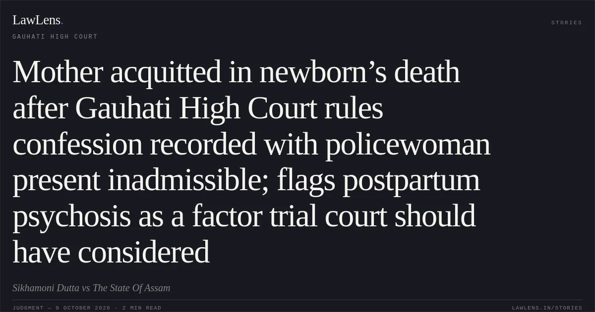 Mother acquitted in newborn’s death after Gauhati High Court rules confession recorded with policewoman present inadmissible; flags postpartum psychosis as a factor trial court should have considered. Sikhamoni Dutta vs The State Of Assam. Gauhati High Court. LawLens