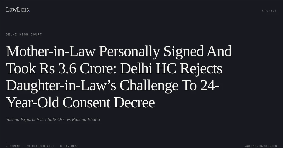 Mother-in-Law Personally Signed And Took Rs 3.6 Crore: Delhi HC Rejects Daughter-in-Law’s Challenge To 24-Year-Old Consent Decree. Yashna Exports Pvt. Ltd.& Ors. vs Raisina Bhatia. Delhi High Court. LawLens