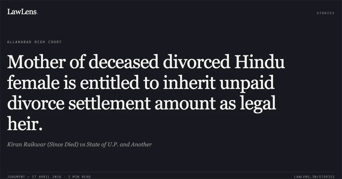 Mother of deceased divorced Hindu female is entitled to inherit unpaid divorce settlement amount as legal heir.. Kiran Raikwar (Since Died) vs State of U.P. and Another. Allahabad High Court. LawLens