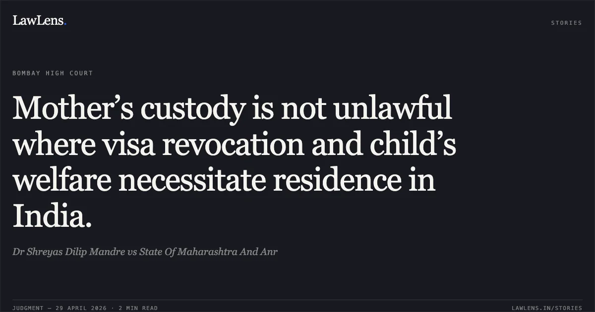 Mother’s custody is not unlawful where visa revocation and child’s welfare necessitate residence in India.. Dr Shreyas Dilip Mandre vs State Of Maharashtra And Anr. Bombay High Court. LawLens