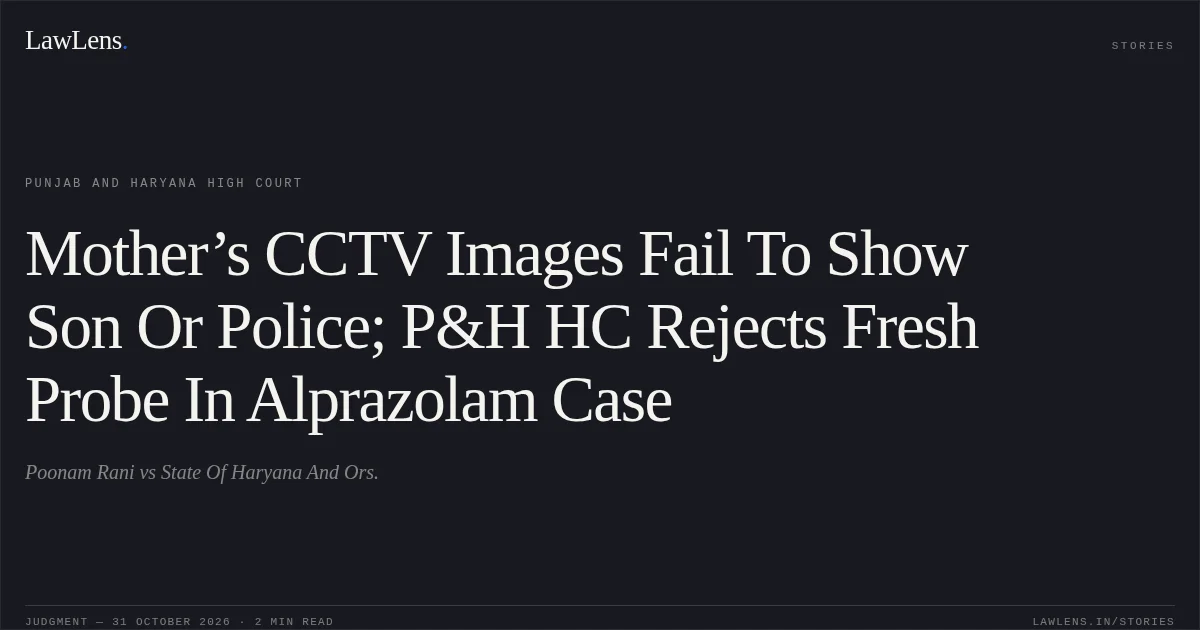 Mother’s CCTV Images Fail To Show Son Or Police; P&H HC Rejects Fresh Probe In Alprazolam Case. Poonam Rani vs State Of Haryana And Ors.. Punjab and Haryana High Court. LawLens