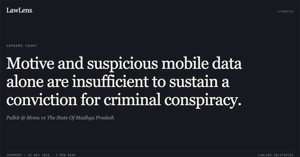 Motive and suspicious mobile data alone are insufficient to sustain a conviction for criminal conspiracy.. Pulkit @ Monu vs The State Of Madhya Pradesh. Supreme Court. LawLens