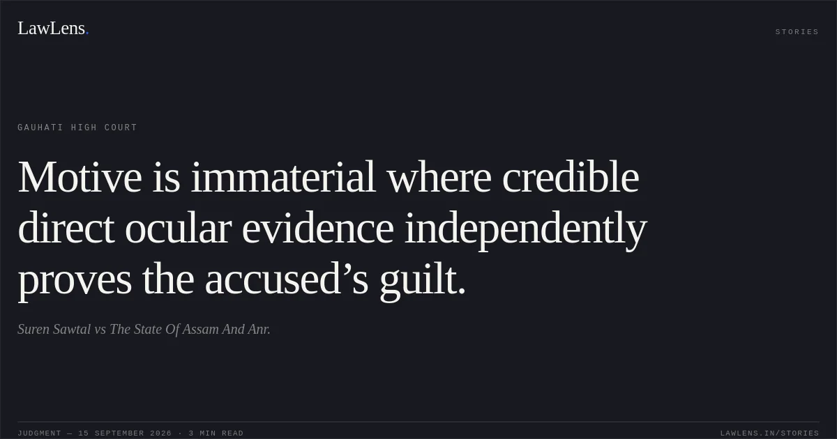 Motive is immaterial where credible direct ocular evidence independently proves the accused’s guilt.. Suren Sawtal vs The State Of Assam And Anr.. Gauhati High Court. LawLens