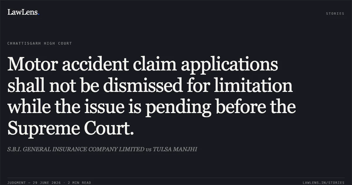 Motor accident claim applications shall not be dismissed for limitation while the issue is pending before the Supreme Court.. S.B.I. GENERAL INSURANCE COMPANY LIMITED vs TULSA MANJHI. Chhattisgarh High Court. LawLens