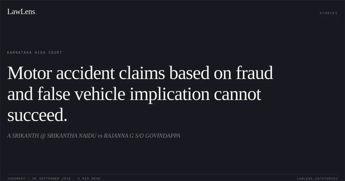 Motor accident claims based on fraud and false vehicle implication cannot succeed.. A SRIKANTH @ SRIKANTHA NAIDU vs RAJANNA G S/O GOVINDAPPA. Karnataka High Court. LawLens