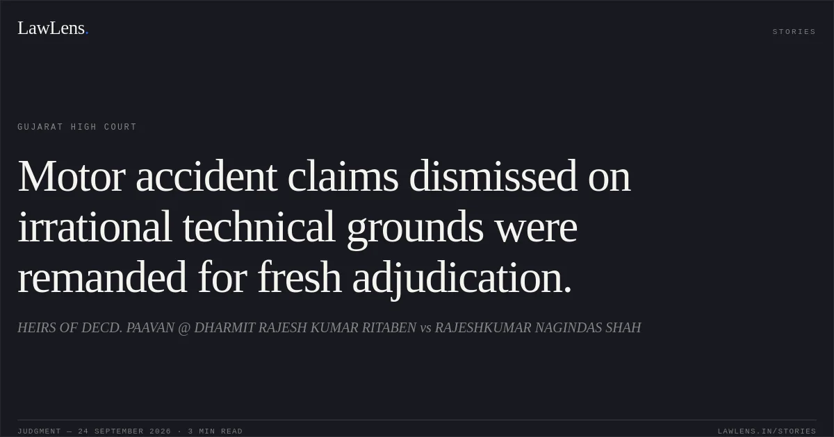 Motor accident claims dismissed on irrational technical grounds were remanded for fresh adjudication.. HEIRS OF DECD. PAAVAN @ DHARMIT RAJESH KUMAR RITABEN vs RAJESHKUMAR NAGINDAS SHAH. Gujarat High Court. LawLens