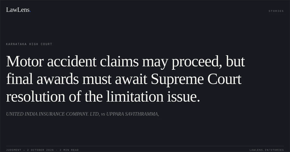 Motor accident claims may proceed, but final awards must await Supreme Court resolution of the limitation issue.. UNITED INDIA INSURANCE COMPANY. LTD, vs UPPARA SAVITHRAMMA,. Karnataka High Court. LawLens