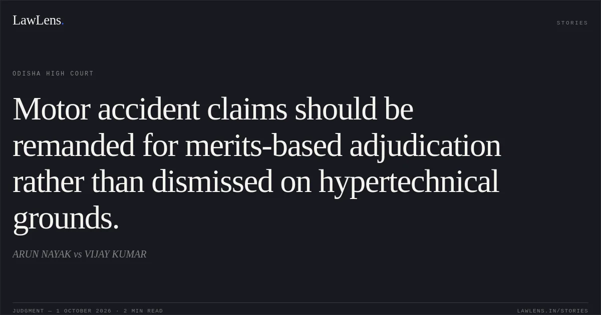 Motor accident claims should be remanded for merits-based adjudication rather than dismissed on hypertechnical grounds.. ARUN NAYAK vs VIJAY KUMAR. Odisha High Court. LawLens