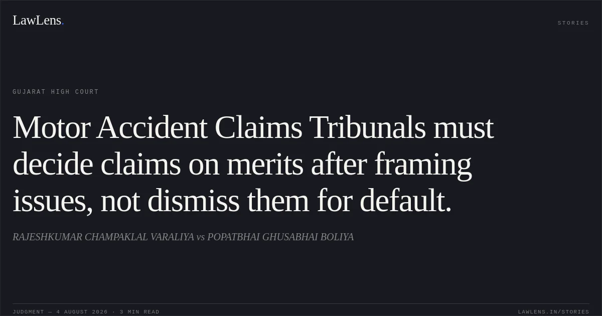 Motor Accident Claims Tribunals must decide claims on merits after framing issues, not dismiss them for default.. RAJESHKUMAR CHAMPAKLAL VARALIYA vs POPATBHAI GHUSABHAI BOLIYA. Gujarat High Court. LawLens