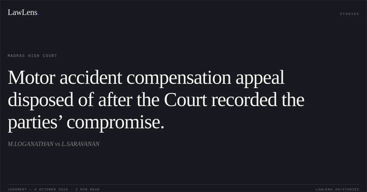 Motor accident compensation appeal disposed of after the Court recorded the parties’ compromise.. M.LOGANATHAN vs L.SARAVANAN. Madras High Court. LawLens