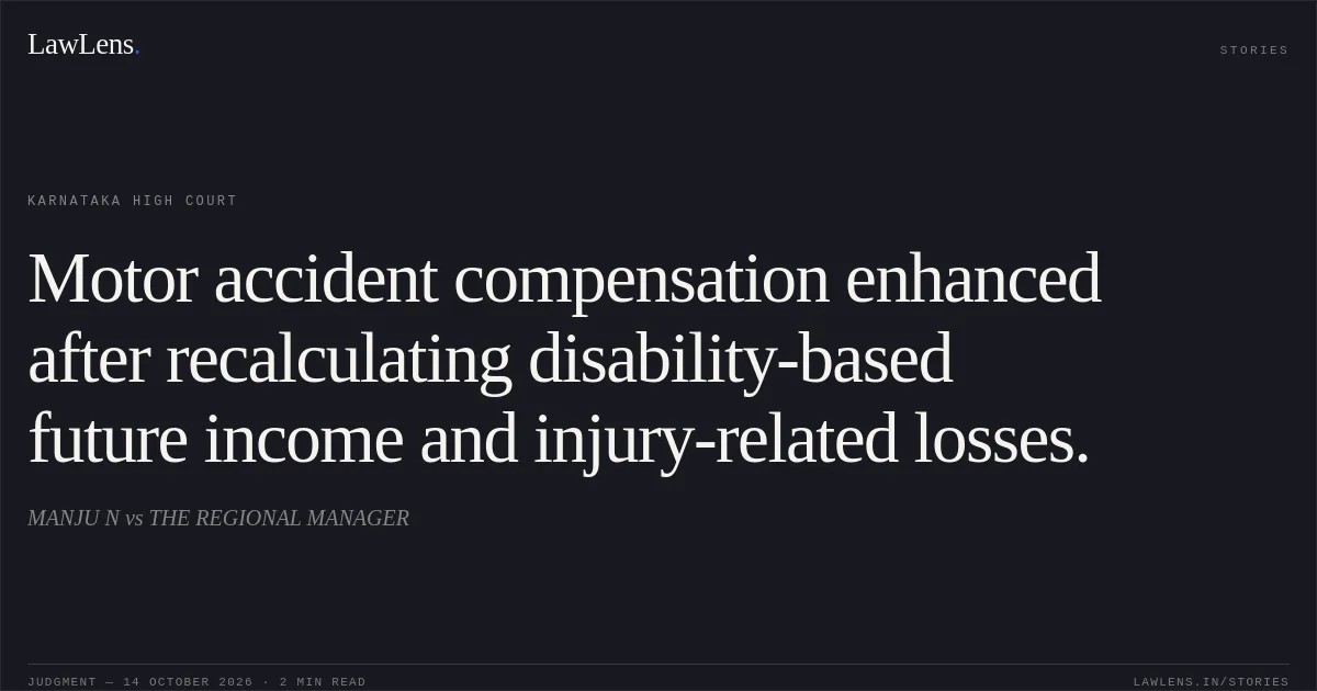Motor accident compensation enhanced after recalculating disability-based future income and injury-related losses.. MANJU N vs THE REGIONAL MANAGER. Karnataka High Court. LawLens