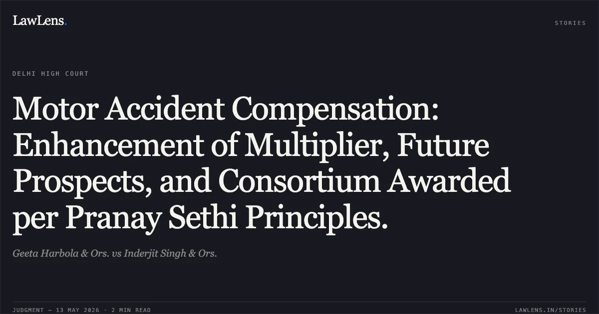 Motor Accident Compensation: Enhancement of Multiplier, Future Prospects, and Consortium Awarded per Pranay Sethi Principles.. Geeta Harbola & Ors. vs Inderjit Singh & Ors.. Delhi High Court. LawLens