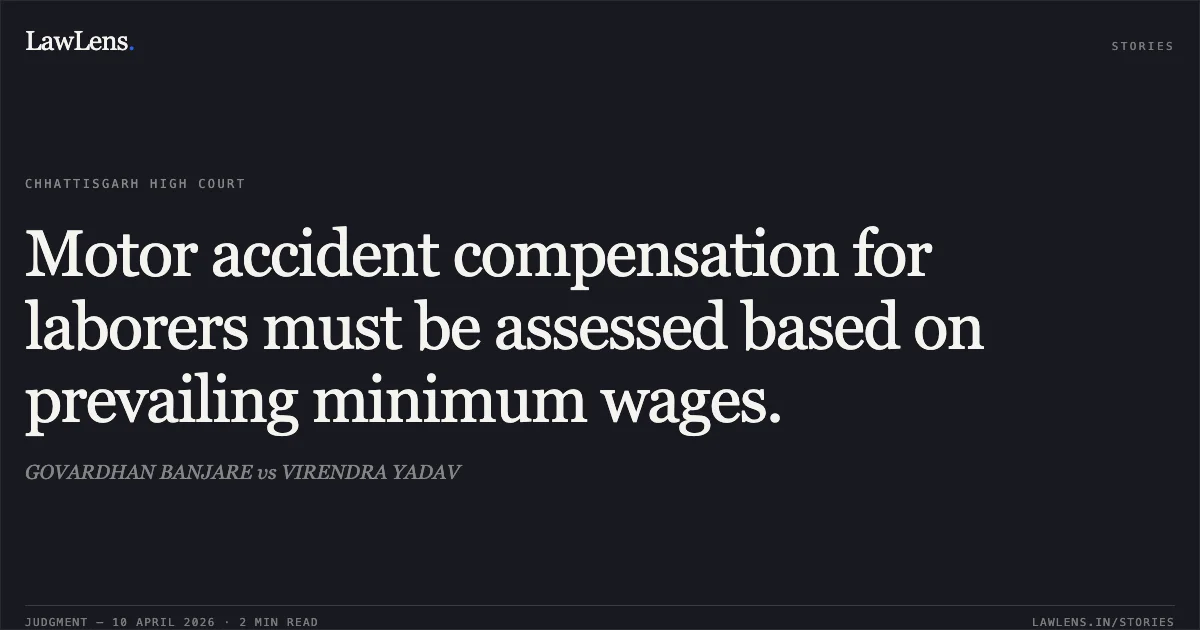 Motor accident compensation for laborers must be assessed based on prevailing minimum wages.. GOVARDHAN BANJARE vs VIRENDRA YADAV. Chhattisgarh High Court. LawLens