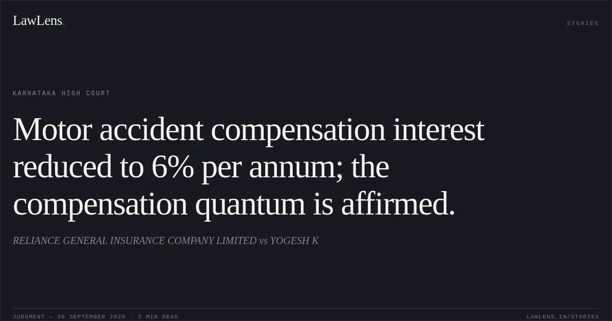 Motor accident compensation interest reduced to 6% per annum; the compensation quantum is affirmed.. RELIANCE GENERAL INSURANCE COMPANY LIMITED vs YOGESH K. Karnataka High Court. LawLens