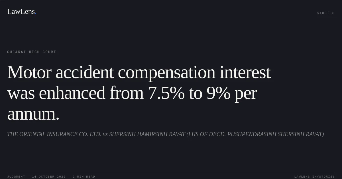 Motor accident compensation interest was enhanced from 7.5% to 9% per annum.. THE ORIENTAL INSURANCE CO. LTD. vs SHERSINH HAMIRSINH RAVAT (LHS OF DECD. PUSHPENDRASINH SHERSINH RAVAT). Gujarat High Court. LawLens