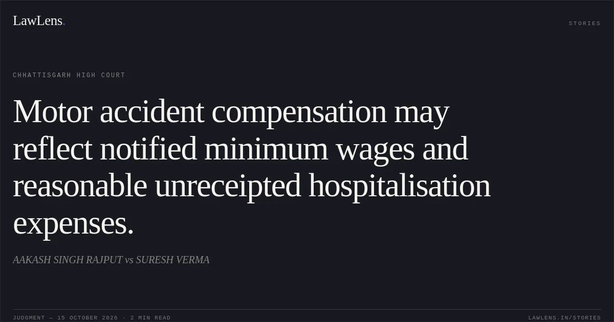 Motor accident compensation may reflect notified minimum wages and reasonable unreceipted hospitalisation expenses.. AAKASH SINGH RAJPUT vs SURESH VERMA. Chhattisgarh High Court. LawLens