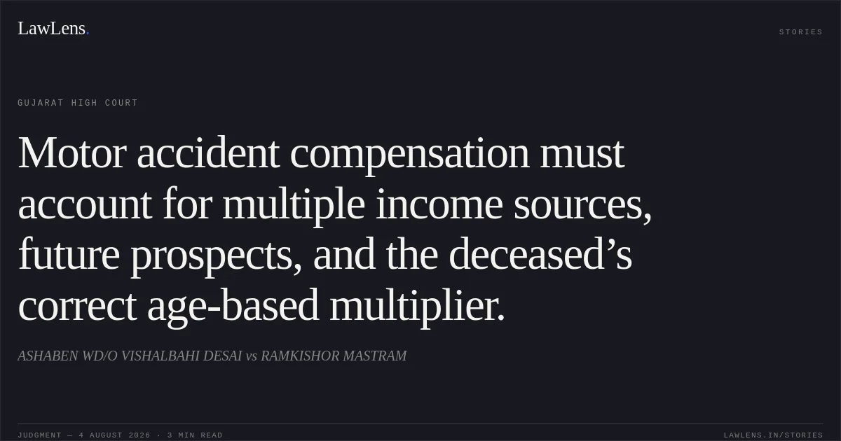 Motor accident compensation must account for multiple income sources, future prospects, and the deceased’s correct age-based multiplier.. ASHABEN WD/O VISHALBAHI DESAI vs RAMKISHOR MASTRAM. Gujarat High Court. LawLens