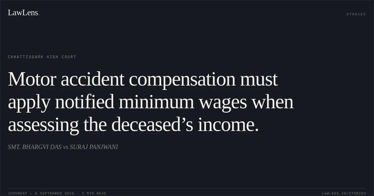 Motor accident compensation must apply notified minimum wages when assessing the deceased’s income.. SMT. BHARGVI DAS vs SURAJ PANJWANI. Chhattisgarh High Court. LawLens