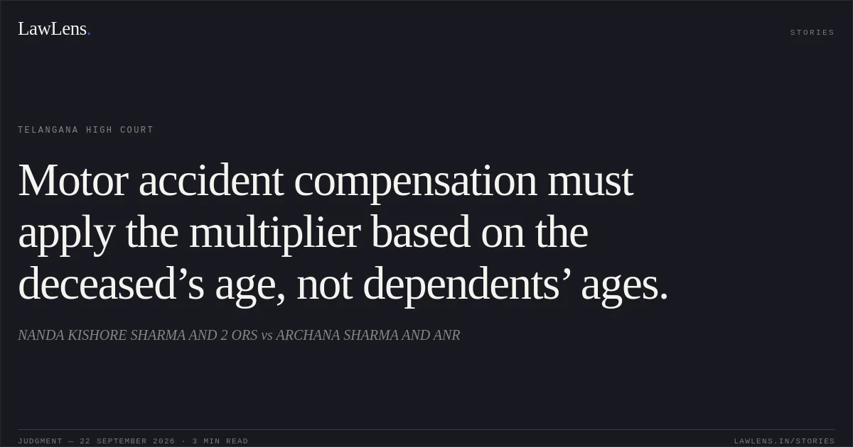 Motor accident compensation must apply the multiplier based on the deceased’s age, not dependents’ ages.. NANDA KISHORE SHARMA AND 2 ORS vs ARCHANA SHARMA AND ANR. Telangana High Court. LawLens