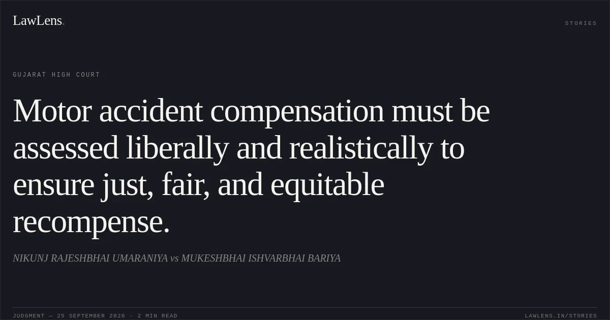 Motor accident compensation must be assessed liberally and realistically to ensure just, fair, and equitable recompense.. NIKUNJ RAJESHBHAI UMARANIYA vs MUKESHBHAI ISHVARBHAI BARIYA. Gujarat High Court. LawLens