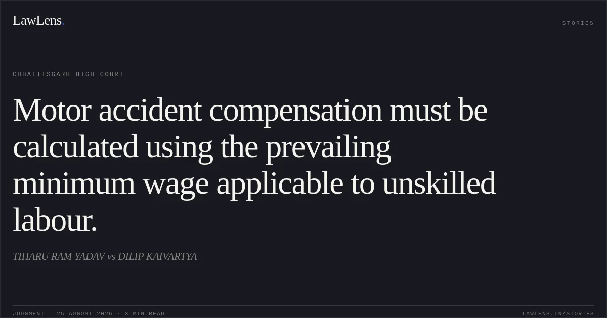 Motor accident compensation must be calculated using the prevailing minimum wage applicable to unskilled labour.. TIHARU RAM YADAV vs DILIP KAIVARTYA. Chhattisgarh High Court. LawLens
