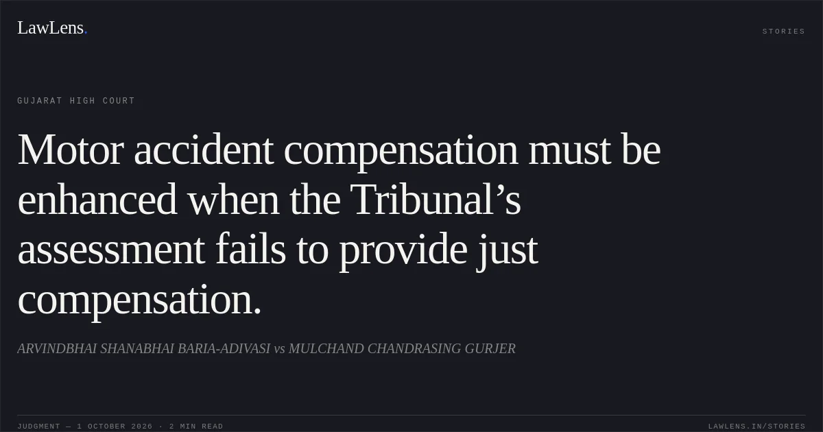 Motor accident compensation must be enhanced when the Tribunal’s assessment fails to provide just compensation.. ARVINDBHAI SHANABHAI BARIA-ADIVASI vs MULCHAND CHANDRASING GURJER. Gujarat High Court. LawLens