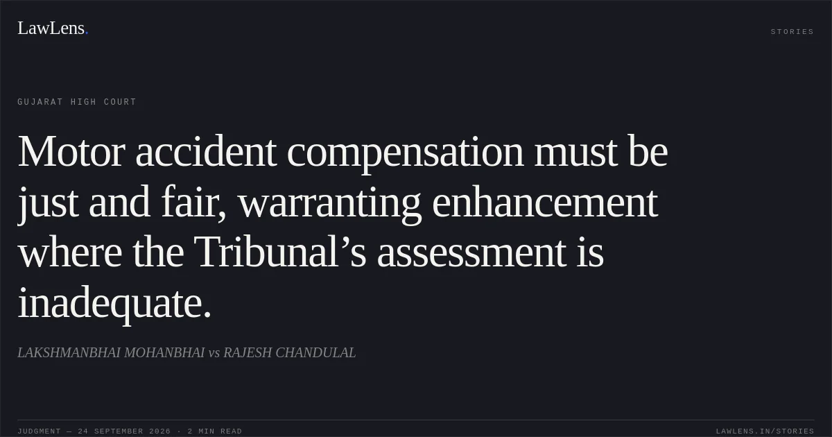 Motor accident compensation must be just and fair, warranting enhancement where the Tribunal’s assessment is inadequate.. LAKSHMANBHAI MOHANBHAI vs RAJESH CHANDULAL. Gujarat High Court. LawLens
