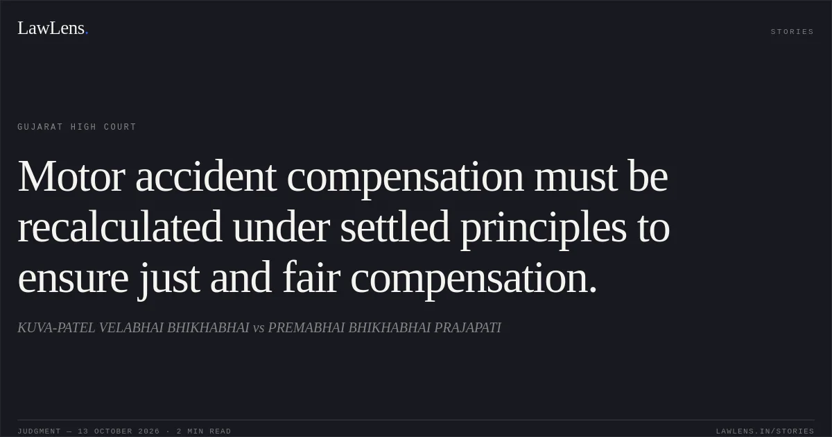 Motor accident compensation must be recalculated under settled principles to ensure just and fair compensation.. KUVA-PATEL VELABHAI BHIKHABHAI vs PREMABHAI BHIKHABHAI PRAJAPATI. Gujarat High Court. LawLens