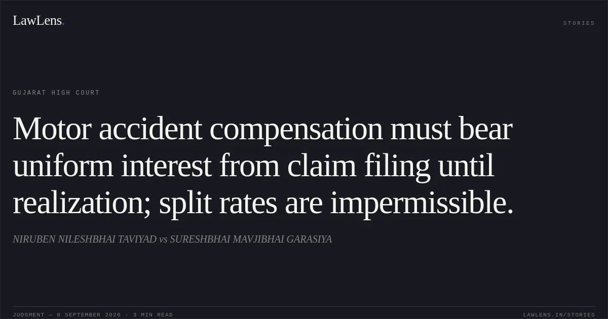 Motor accident compensation must bear uniform interest from claim filing until realization; split rates are impermissible.. NIRUBEN NILESHBHAI TAVIYAD vs SURESHBHAI MAVJIBHAI GARASIYA. Gujarat High Court. LawLens