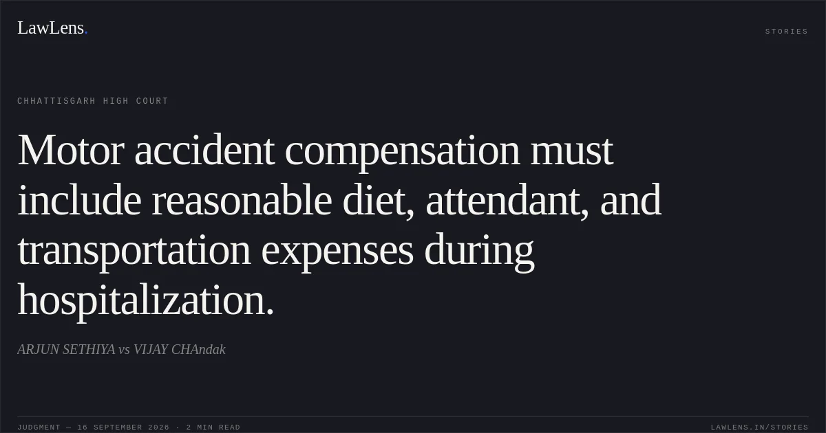 Motor accident compensation must include reasonable diet, attendant, and transportation expenses during hospitalization.. ARJUN SETHIYA vs VIJAY CHAndak. Chhattisgarh High Court. LawLens