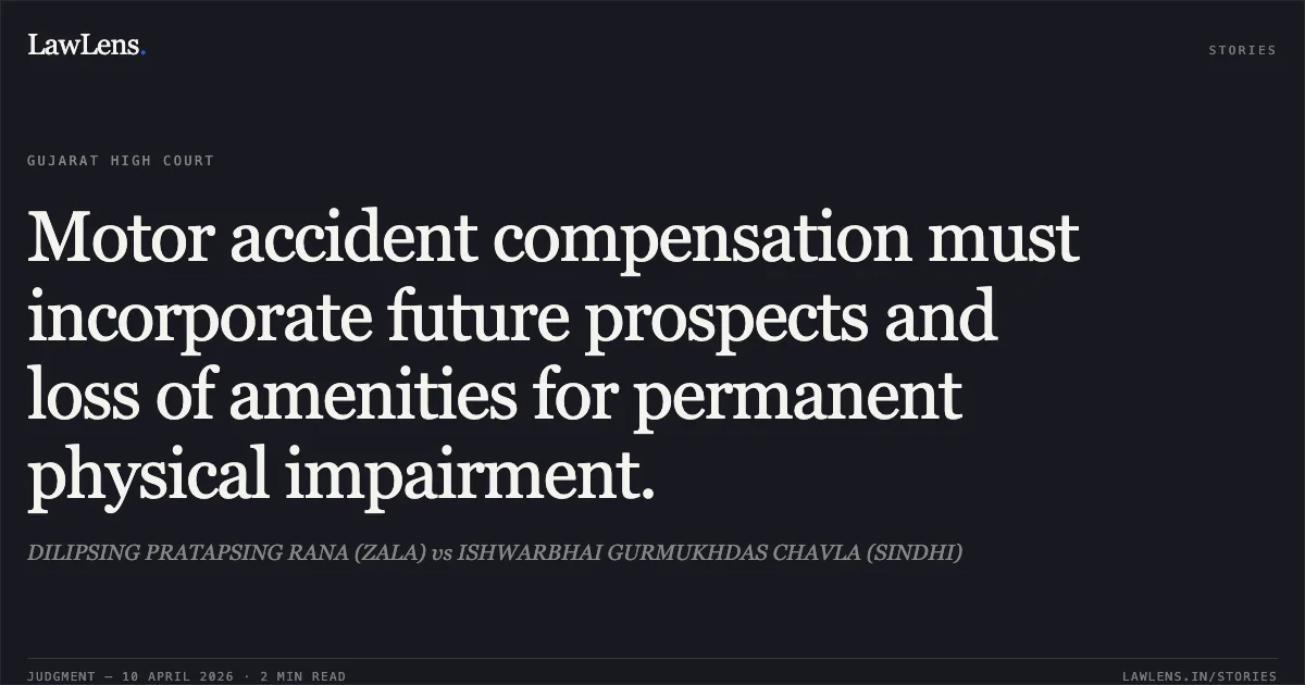 Motor accident compensation must incorporate future prospects and loss of amenities for permanent physical impairment.. DILIPSING PRATAPSING RANA (ZALA) vs ISHWARBHAI GURMUKHDAS CHAVLA (SINDHI). Gujarat High Court. LawLens