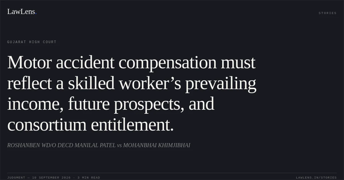 Motor accident compensation must reflect a skilled worker’s prevailing income, future prospects, and consortium entitlement.. ROSHANBEN WD/O DECD MANILAL PATEL vs MOHANBHAI KHIMJIBHAI. Gujarat High Court. LawLens