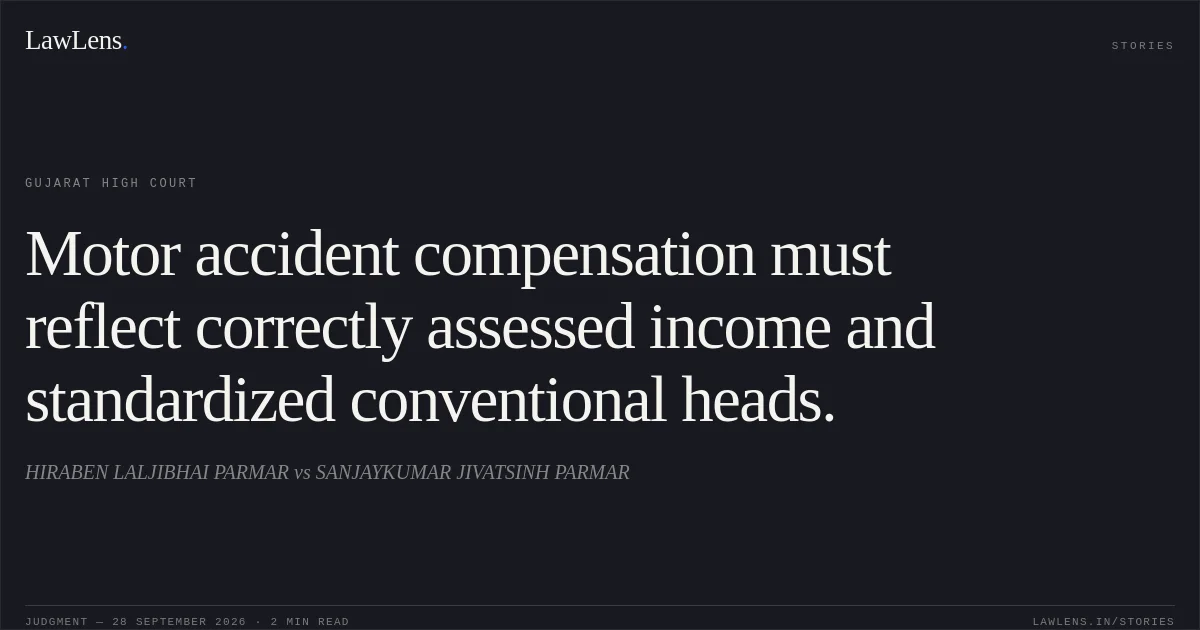 Motor accident compensation must reflect correctly assessed income and standardized conventional heads.. HIRABEN LALJIBHAI PARMAR vs SANJAYKUMAR JIVATSINH PARMAR. Gujarat High Court. LawLens